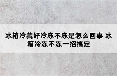 冰箱冷藏好冷冻不冻是怎么回事 冰箱冷冻不冻一招搞定